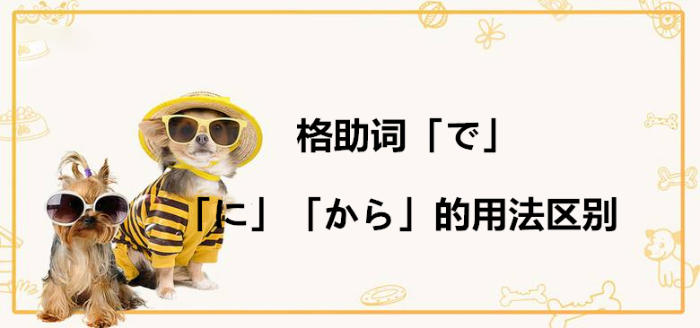 日语格助词「で」「に」「から」的用法区别