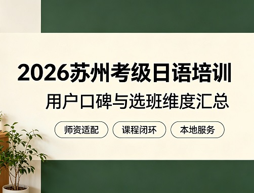 2026苏州考级日语培训用户口碑汇总：87%学员反馈EJU课程提分效率超N2强化班
