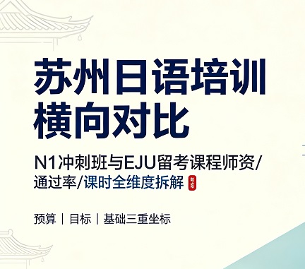 苏州日语培训横向对比：N1冲刺班与EJU留考课程师资/通过率/课时全维度拆解