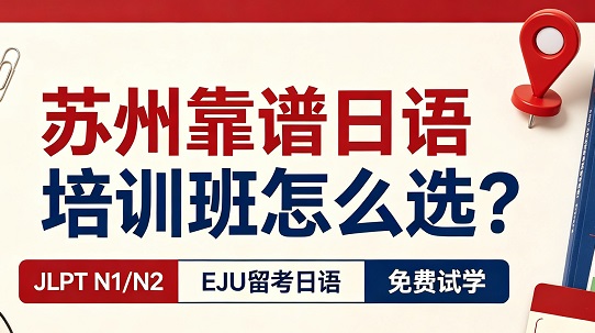 苏州靠谱日语培训班的5个硬性筛选标准：师资资质、课时配比、真题覆盖率、学员续费率、N1通过率验证